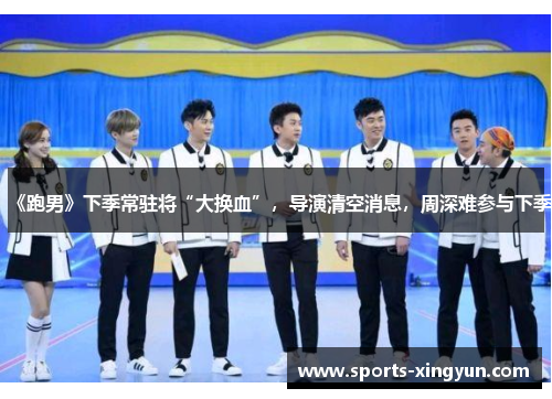 《跑男》下季常驻将“大换血”，导演清空消息，周深难参与下季