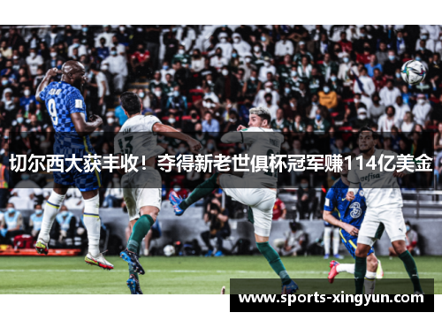 切尔西大获丰收！夺得新老世俱杯冠军赚114亿美金