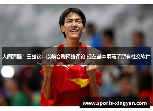 人间清醒!王楚钦:以前会刷网络评论 现在基本屏蔽了所有社交软件 人间清醒!王楚钦:以前会刷网络评论 现在基本屏蔽了所有社交软件