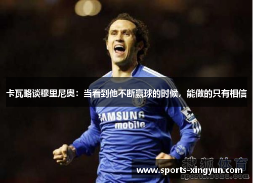 卡瓦略谈穆里尼奥:当看到他不断赢球的时候,能做的只有相信 卡瓦略谈穆里尼奥:当看到他不断赢球的时候,能做的只有相信