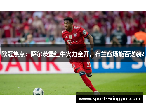 欧冠焦点：萨尔茨堡红牛火力全开，布兰客场能否逆袭？