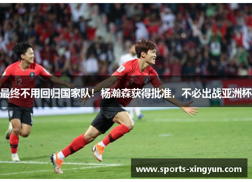 最终不用回归国家队！杨瀚森获得批准，不必出战亚洲杯