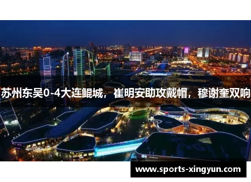 苏州东吴0-4大连鲲城，崔明安助攻戴帽，穆谢奎双响